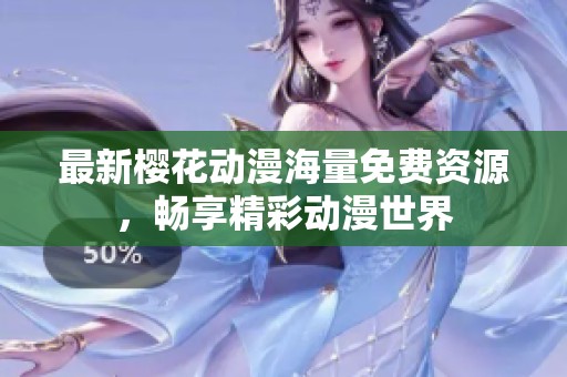 最新樱花动漫海量免费资源，畅享精彩动漫世界
