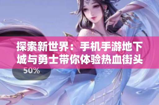 探索新世界：手机手游地下城与勇士带你体验热血街头战斗乐趣