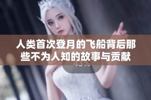 人类首次登月的飞船背后那些不为人知的故事与贡献