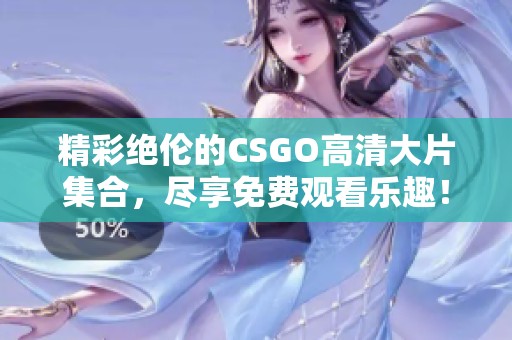 精彩绝伦的CSGO高清大片集合，尽享免费观看乐趣！