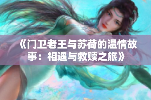 《门卫老王与苏荷的温情故事：相遇与救赎之旅》