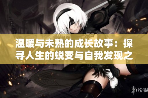 温暖与未熟的成长故事：探寻人生的蜕变与自我发现之旅