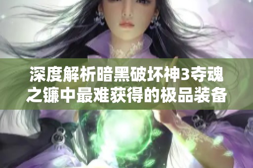 深度解析暗黑破坏神3夺魂之镰中最难获得的极品装备及获取攻略