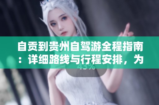 自贡到贵州自驾游全程指南：详细路线与行程安排，为你的旅行保驾护航