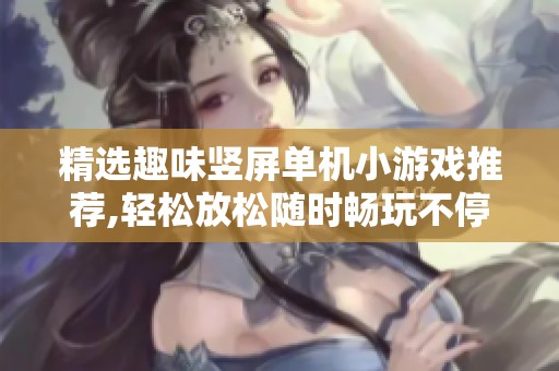 精选趣味竖屏单机小游戏推荐,轻松放松随时畅玩不停,适合各类玩家享受乐趣