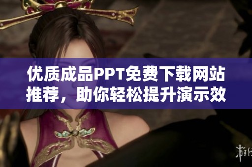 优质成品PPT免费下载网站推荐，助你轻松提升演示效果