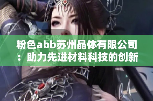粉色abb苏州晶体有限公司：助力先进材料科技的创新与发展