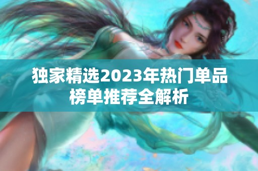独家精选2023年热门单品榜单推荐全解析