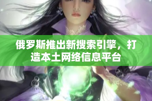 俄罗斯推出新搜索引擎，打造本土网络信息平台