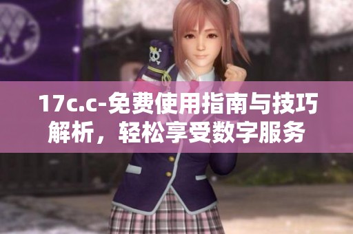 17c.c-免费使用指南与技巧解析，轻松享受数字服务
