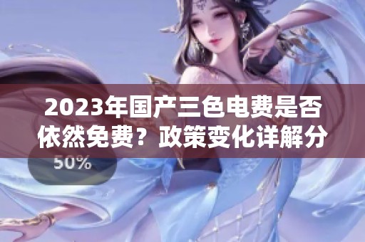 2023年国产三色电费是否依然免费？政策变化详解分析