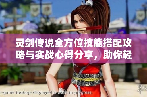 灵剑传说全方位技能搭配攻略与实战心得分享，助你轻松征战回合制战斗