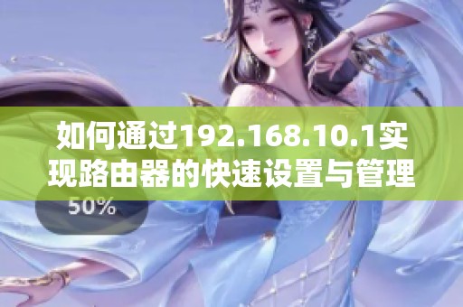 如何通过192.168.10.1实现路由器的快速设置与管理