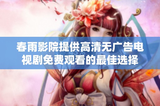 春雨影院提供高清无广告电视剧免费观看的最佳选择