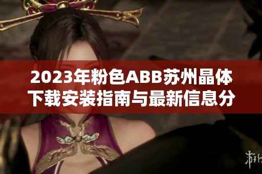 2023年粉色ABB苏州晶体下载安装指南与最新信息分享