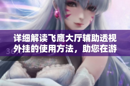 详细解读飞鹰大厅辅助透视外挂的使用方法，助您在游戏中轻松获胜的技巧分享