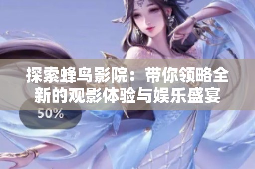 探索蜂鸟影院：带你领略全新的观影体验与娱乐盛宴