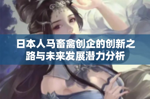 日本人马畜禽创企的创新之路与未来发展潜力分析