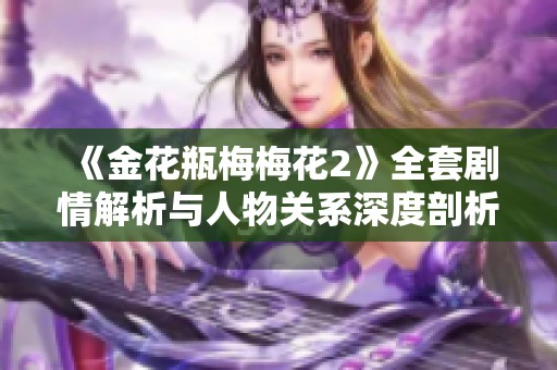 《金花瓶梅梅花2》全套剧情解析与人物关系深度剖析