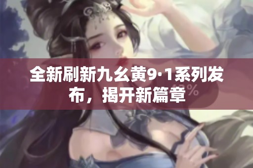 全新刷新九幺黄9·1系列发布，揭开新篇章