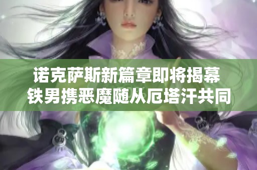 诺克萨斯新篇章即将揭幕 铁男携恶魔随从厄塔汗共同出征英雄联盟世界