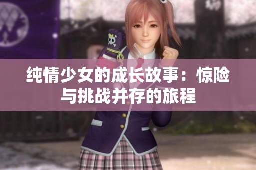 纯情少女的成长故事：惊险与挑战并存的旅程