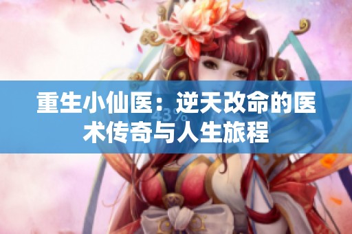 重生小仙医：逆天改命的医术传奇与人生旅程