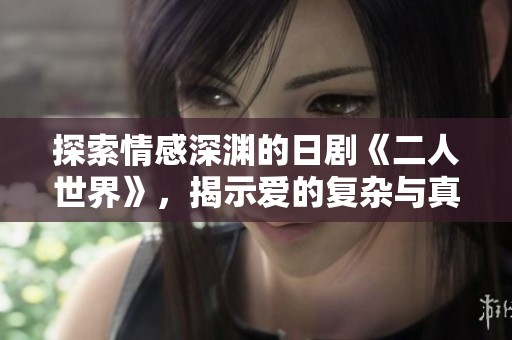 探索情感深渊的日剧《二人世界》，揭示爱的复杂与真实