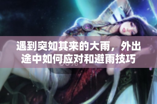 遇到突如其来的大雨，外出途中如何应对和避雨技巧