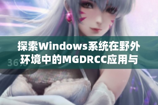 探索Windows系统在野外环境中的MGDRCC应用与挑战