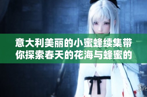 意大利美丽的小蜜蜂续集带你探索春天的花海与蜂蜜的秘密