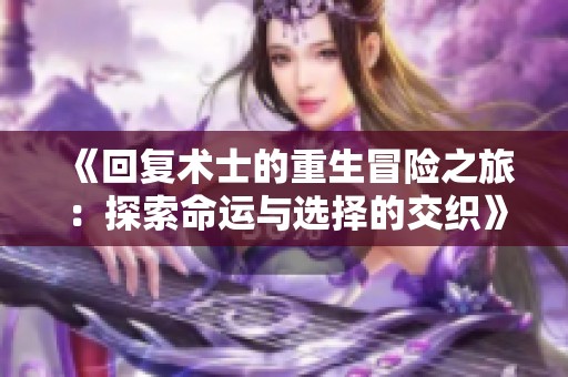 《回复术士的重生冒险之旅：探索命运与选择的交织》