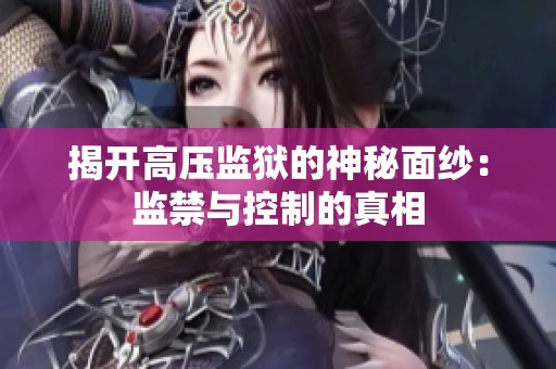 揭开高压监狱的神秘面纱：监禁与控制的真相