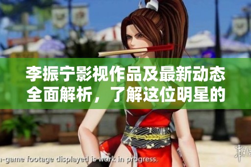 李振宁影视作品及最新动态全面解析，了解这位明星的魅力与成就