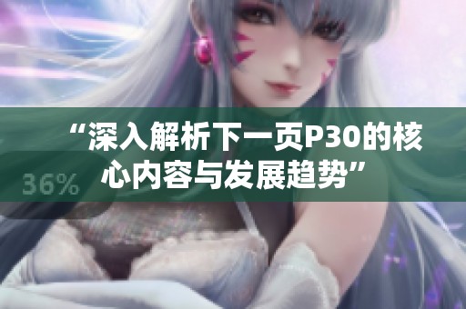 “深入解析下一页P30的核心内容与发展趋势”