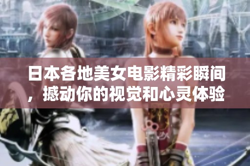 日本各地美女电影精彩瞬间，撼动你的视觉和心灵体验