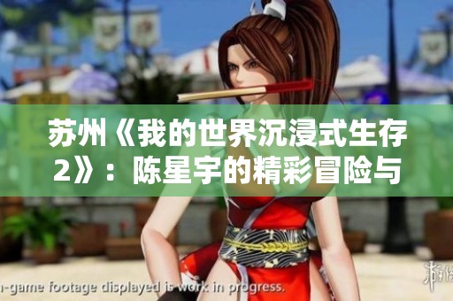 苏州《我的世界沉浸式生存2》：陈星宇的精彩冒险与极限生存挑战之旅