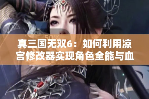 真三国无双6：如何利用凉宫修改器实现角色全能与血量无限攻略分享