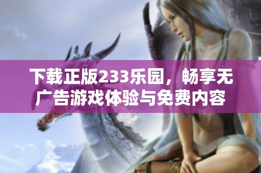 下载正版233乐园，畅享无广告游戏体验与免费内容