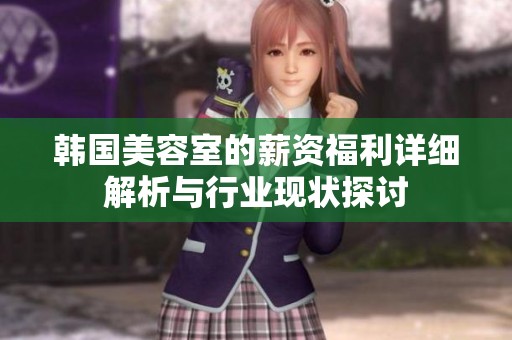 韩国美容室的薪资福利详细解析与行业现状探讨