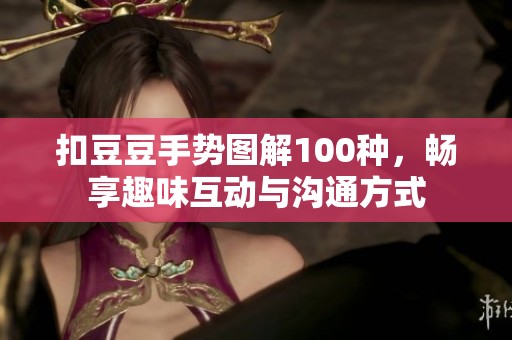 扣豆豆手势图解100种，畅享趣味互动与沟通方式