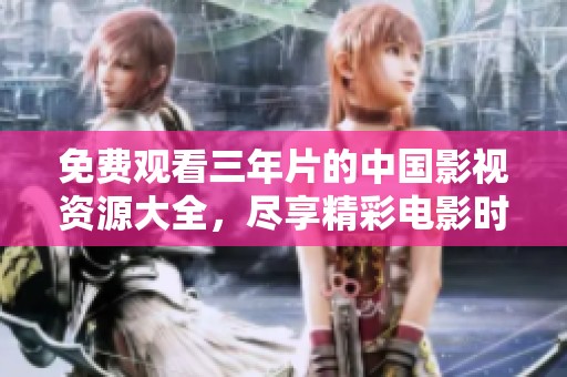免费观看三年片的中国影视资源大全，尽享精彩电影时光