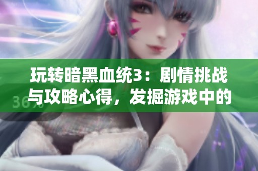 玩转暗黑血统3：剧情挑战与攻略心得，发掘游戏中的潜在财经机会