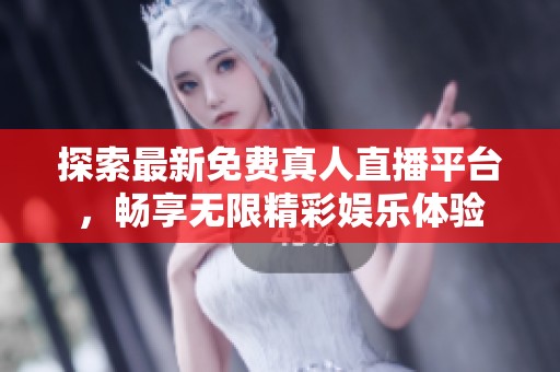 探索最新免费真人直播平台，畅享无限精彩娱乐体验