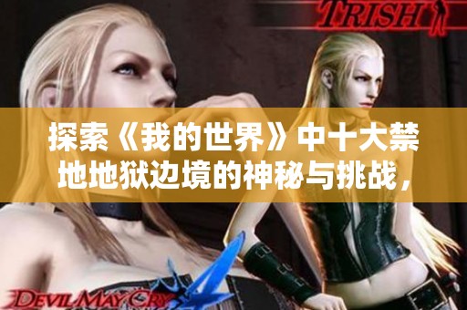 探索《我的世界》中十大禁地地狱边境的神秘与挑战，揭开MC最恐怖地点的面纱