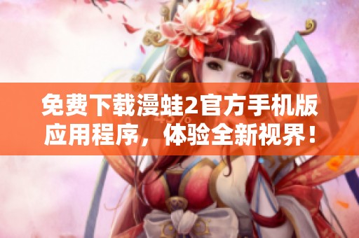免费下载漫蛙2官方手机版应用程序，体验全新视界！