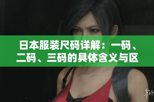 日本服装尺码详解：一码、二码、三码的具体含义与区别