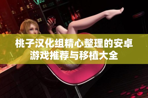 桃子汉化组精心整理的安卓游戏推荐与移植大全
