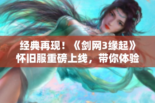 经典再现！《剑网3缘起》怀旧服重磅上线，带你体验全新搬砖乐趣与回忆