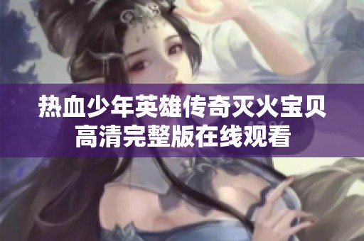 热血少年英雄传奇灭火宝贝高清完整版在线观看